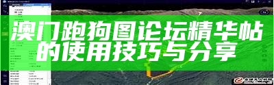 《澳门跑狗图论坛精华帖：揭秘论坛热门话题与讨论》