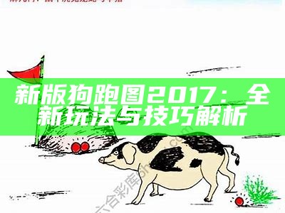 新版狗跑图2017：全新玩法与技巧解析