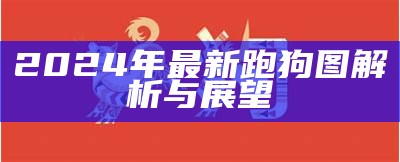 2024年最新跑狗图解析与展望