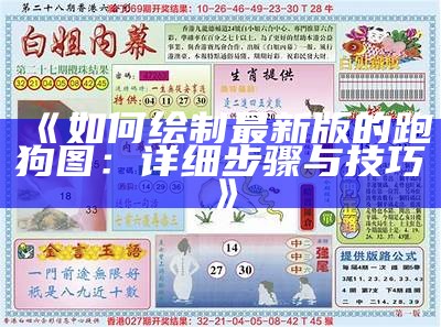 《如何绘制最新版的跑狗图：详细步骤与技巧》