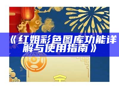 香港红姐统一免费，带你了解最新资讯与活动