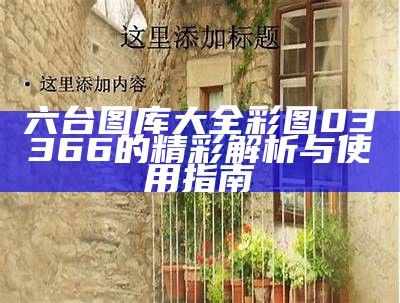 六台图库大全 彩图03366的精彩解析与使用指南