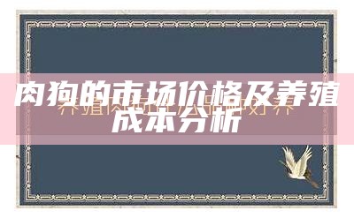 肉狗的市场价格及养殖成本分析