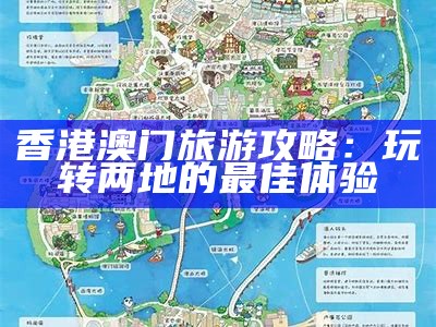 香港澳门旅游攻略：畅游两地的完美路线