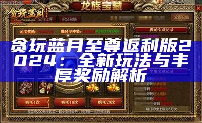 贪玩蓝月至尊返利版2024：全新玩法与丰厚奖励解析