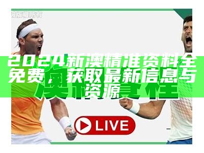 2024新澳精准资料全免费，获取最新信息与资源