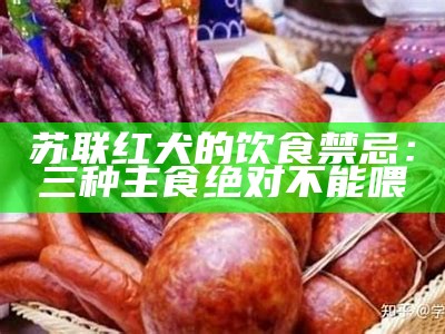 苏联红犬的饮食禁忌：三种主食绝对不能喂