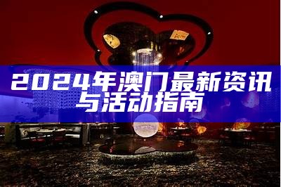 2024年澳门最新资讯与活动指南