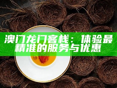 澳门龙门客栈：体验最精准的服务与优惠