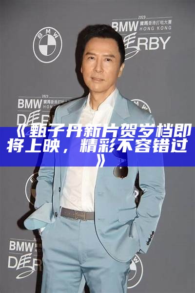 《甄子丹新片贺岁档即将上映，精彩不容错过》