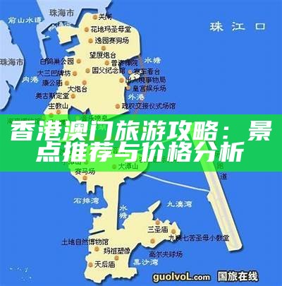 香港澳门旅游攻略：景点推荐与价格分析