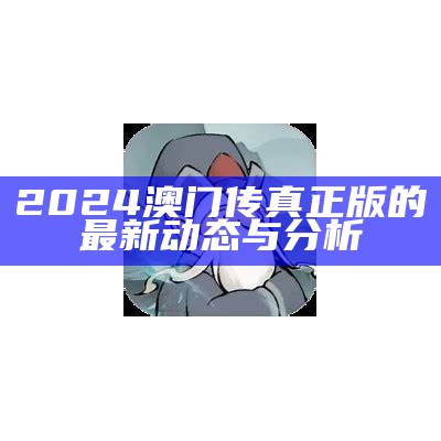 2024澳门传真正版的最新动态与分析