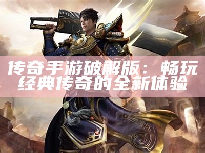 传奇手游破解版：畅玩经典传奇的全新体验