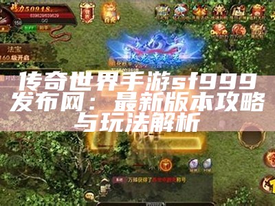 传奇世界手游sf999发布网：最新版本攻略与玩法解析