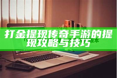 打金提现传奇手游的提现攻略与技巧