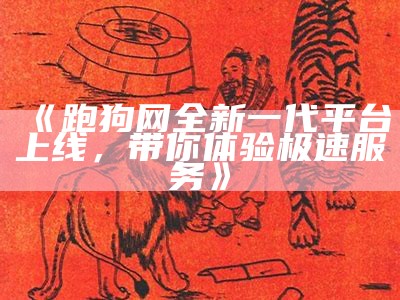 《跑狗网全新一代平台上线，带你体验极速服务》