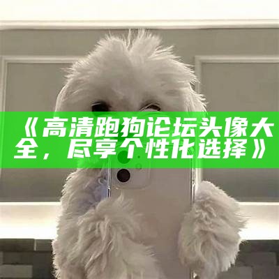 《高清跑狗论坛头像大全，尽享个性化选择》