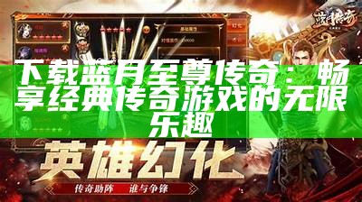 下载蓝月至尊传奇：畅享经典传奇游戏的无限乐趣