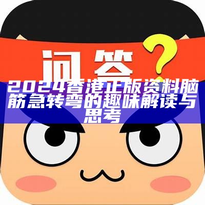 2024香港正版资料脑筋急转弯的趣味解读与思考