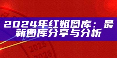 2024年红姐图库：最新图库分享与分析