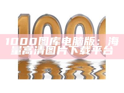 1000图库电脑版：海量高清图片下载平台