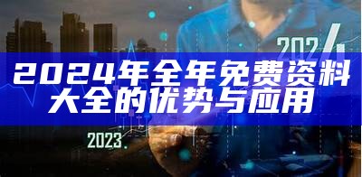 2024年全年免费资料大全的优势与应用