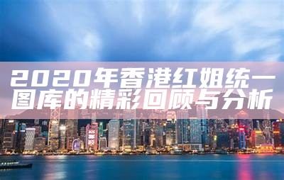 2020年香港红姐统一图库的精彩回顾与分析