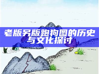 老版另版跑狗图的历史与文化探讨