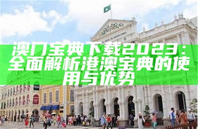 澳门宝典下载2023：全面解析港澳宝典的使用与优势