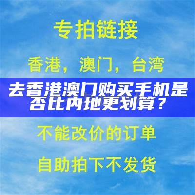 去香港澳门购买手机是否比内地更划算？