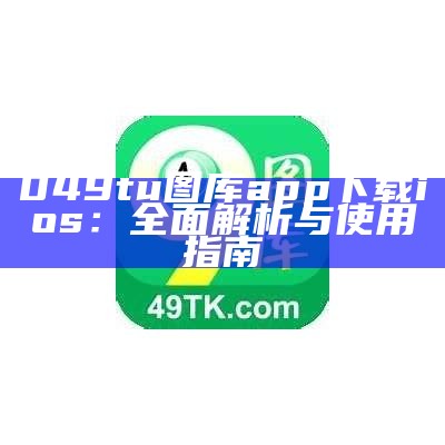 049tu图库app下载ios：全面解析与使用指南